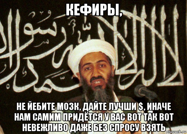 кефиры, не йебите мозк, дайте лучши $, иначе нам самим придётся у вас вот так вот невежливо даже без спросу взять