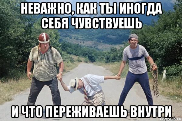 неважно, как ты иногда себя чувствуешь и что переживаешь внутри, Мем Алекс
