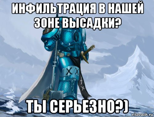 инфильтрация в нашей зоне высадки? ты серьезно?)