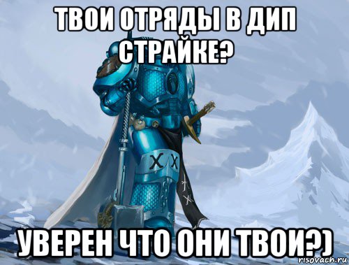 твои отряды в дип страйке? уверен что они твои?)