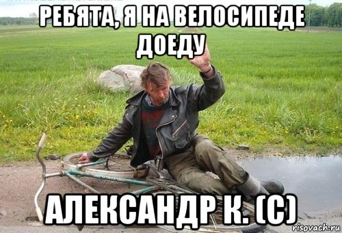 ребята, я на велосипеде доеду александр к. (с)