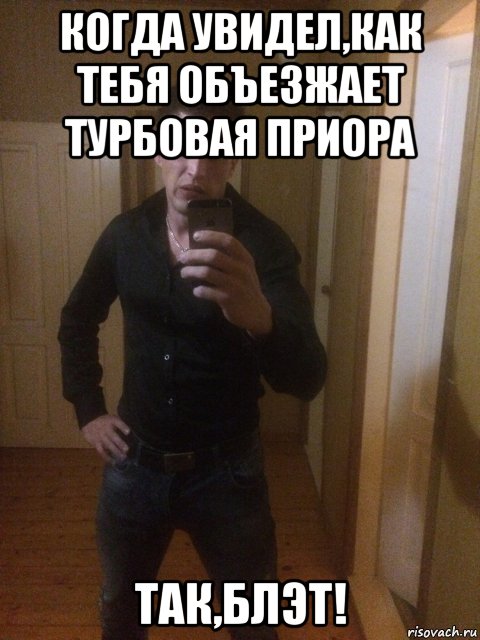 когда увидел,как тебя объезжает турбовая приора так,блэт!, Мем Араоа