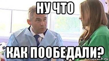 ну что как пообедали?