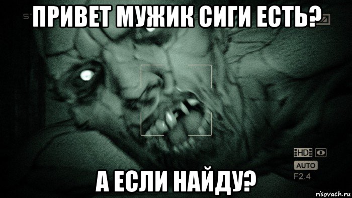 привет мужик сиги есть? а если найду?, Мем Аутласт