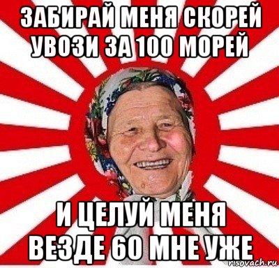 забирай меня скорей увози за 100 морей и целуй меня везде 60 мне уже, Мем  бабуля