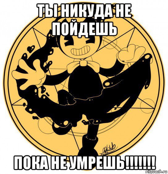 ты никуда не пойдешь пока не умрешь!!!!!!!