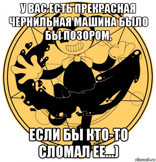 у вас есть прекрасная чернильная машина было бы позором, если бы кто-то сломал ее...)