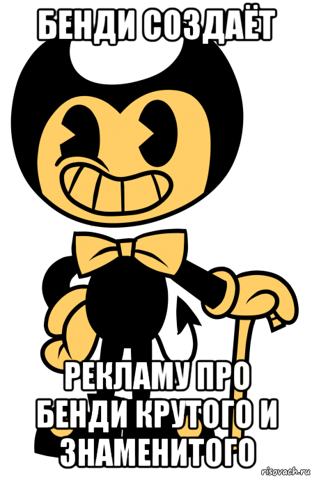 бенди создаёт рекламу про бенди крутого и знаменитого, Мем Бенди