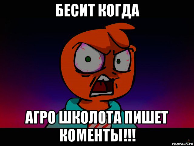бесит когда агро школота пишет коменты!!!