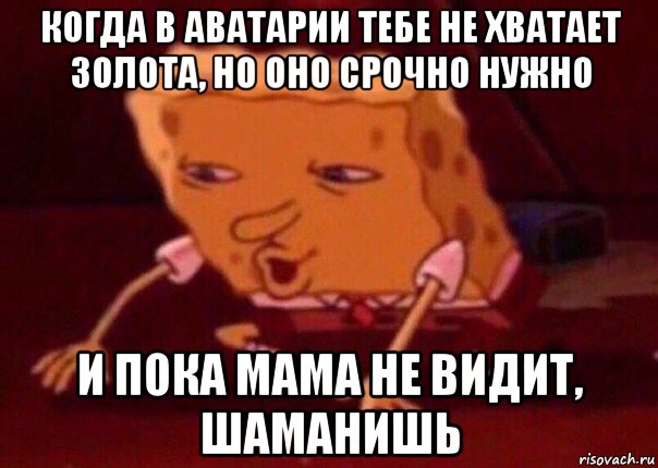 когда в аватарии тебе не хватает золота, но оно срочно нужно и пока мама не видит, шаманишь, Мем    Bettingmemes