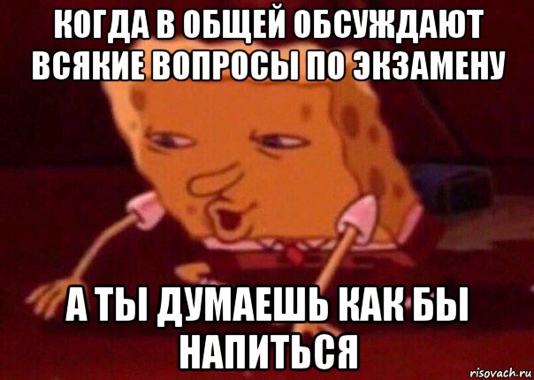 когда в общей обсуждают всякие вопросы по экзамену а ты думаешь как бы напиться, Мем    Bettingmemes