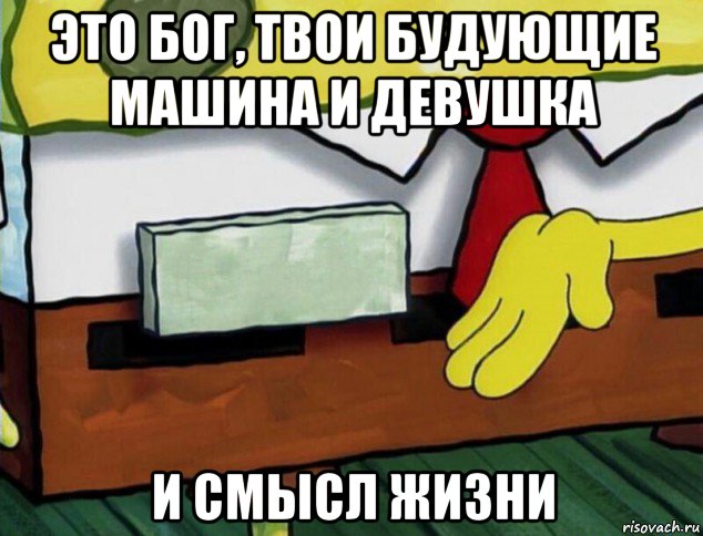 это бог, твои будующие машина и девушка и смысл жизни
