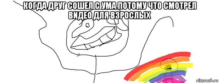 когда друг сошел с ума потому что смотрел видео для взрослых , Мем Безумец