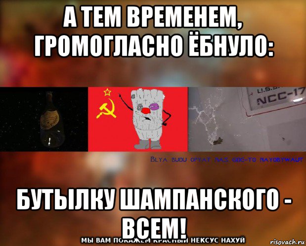 а тем временем, громогласно ёбнуло: бутылку шампанского - всем!, Мем Бля буду наёбывают Ватник СССР