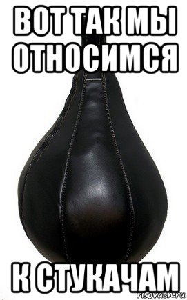 вот так мы относимся к стукачам