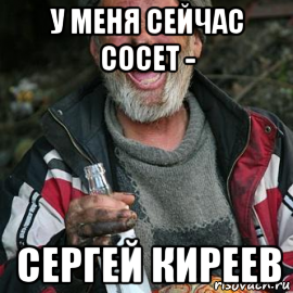 у меня сейчас сосет - сергей киреев