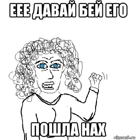 еее давай бей его пошла нах