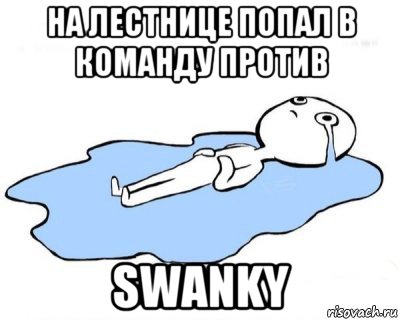 на лестнице попал в команду против swanky, Мем   человек в луже плачет