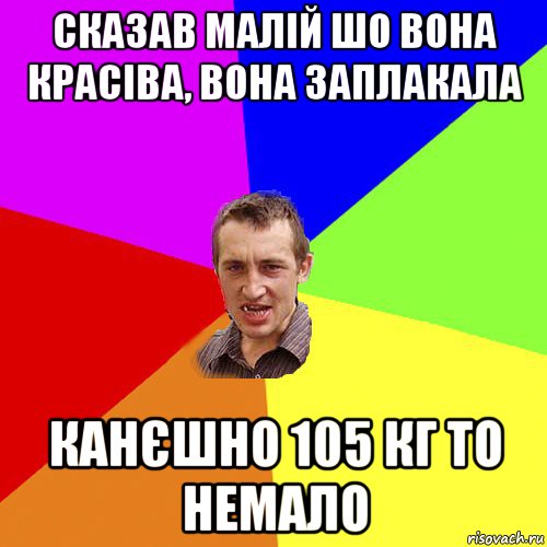 сказав малій шо вона красіва, вона заплакала канєшно 105 кг то немало, Мем Чоткий паца