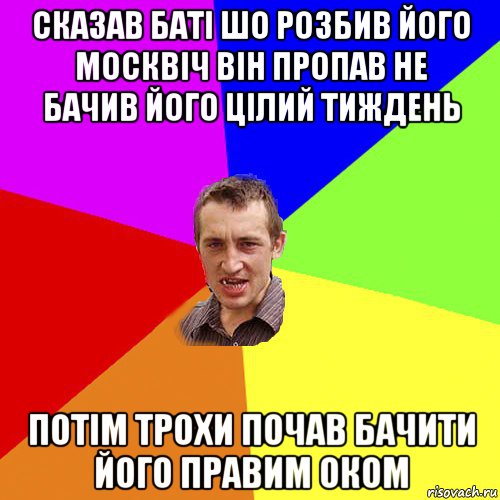 сказав баті шо розбив його москвіч він пропав не бачив його цілий тиждень потім трохи почав бачити його правим оком, Мем Чоткий паца