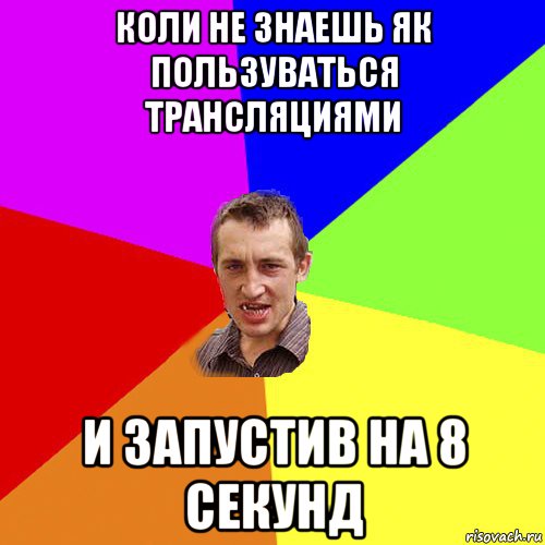 коли не знаешь як пользуваться трансляциями и запустив на 8 секунд, Мем Чоткий паца