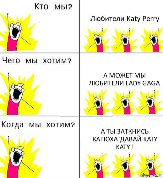 Любители Katy Perry А МОЖЕТ МЫ ЛЮБИТЕЛИ Lady Gaga А ты заткнись Катюха!Давай Katy Katy !, Комикс Что мы хотим