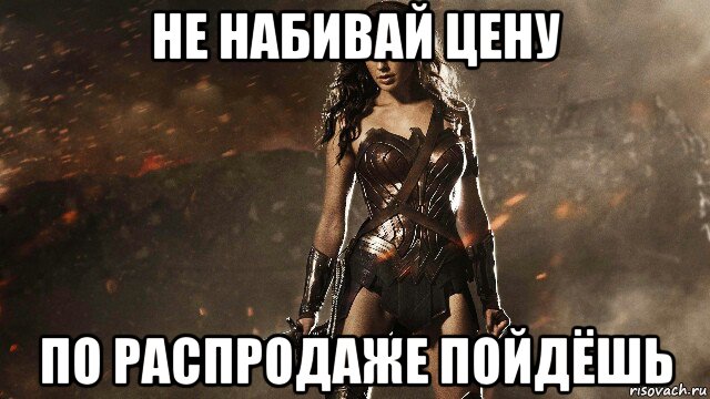 не набивай цену по распродаже пойдёшь, Мем Чудо-женщина-Wonder Woman