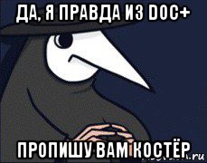 да, я правда из doc+ пропишу вам костёр
