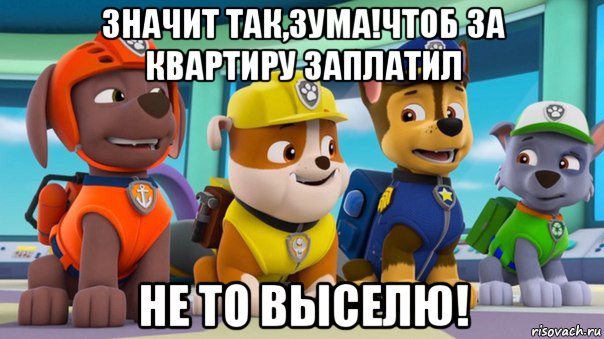 значит так,зума!чтоб за квартиру заплатил не то выселю!