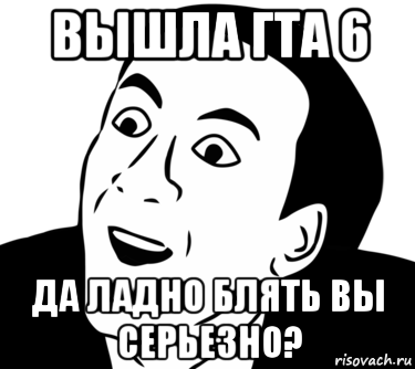 вышла гта 6 да ладно блять вы серьезно?, Мем  Да ладно