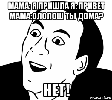 мама: я пришла я: привет мама:ололош ты дома? нет!, Мем  Да ладно