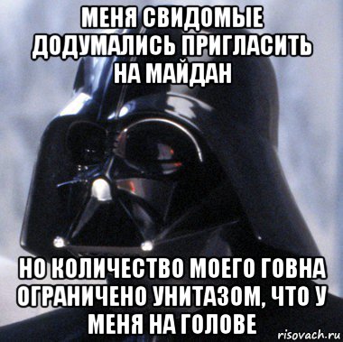 меня свидомые додумались пригласить на майдан но количество моего говна ограничено унитазом, что у меня на голове