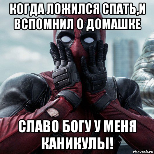 когда ложился спать,и вспомнил о домашке славо богу у меня каникулы!, Мем     Дэдпул