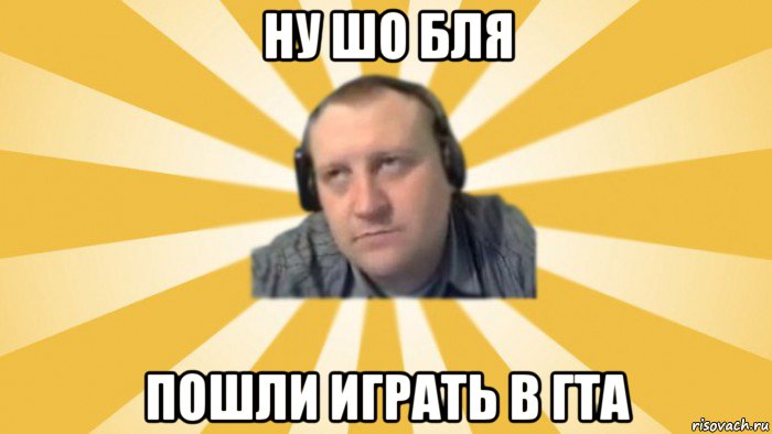 ну шо бля пошли играть в гта, Мем Денис