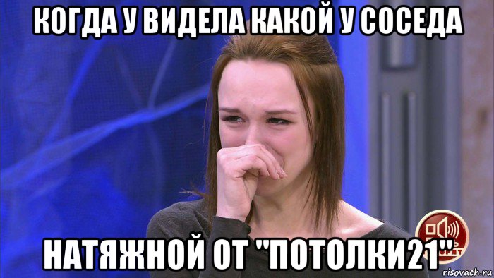 когда у видела какой у соседа натяжной от "потолки21"