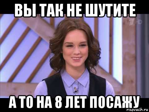 вы так не шутите а то на 8 лет посажу, Мем Диана Шурыгина улыбается