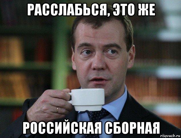 расслабься, это же российская сборная, Мем Дмитрий Медведев