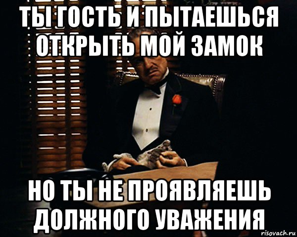 ты гость и пытаешься открыть мой замок но ты не проявляешь должного уважения, Мем Дон Вито Корлеоне