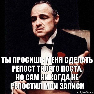 ты просишь меня сделать репост твоего поста,
но сам никогда не репостил мои записи, Комикс Дон Вито Корлеоне 1