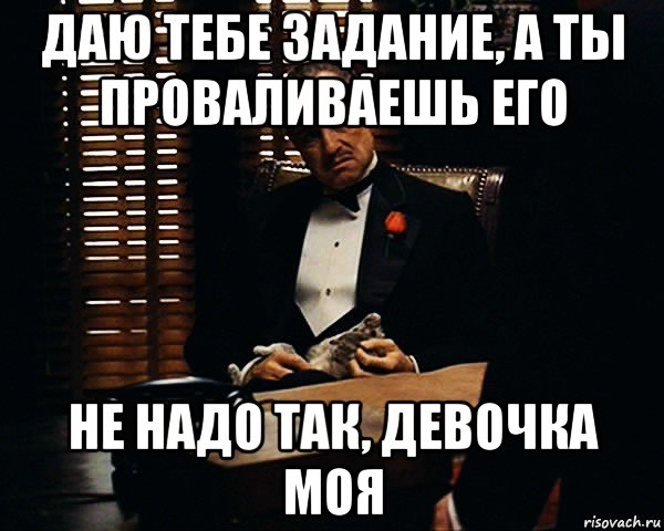 даю тебе задание, а ты проваливаешь его не надо так, девочка моя, Мем Дон Вито Корлеоне