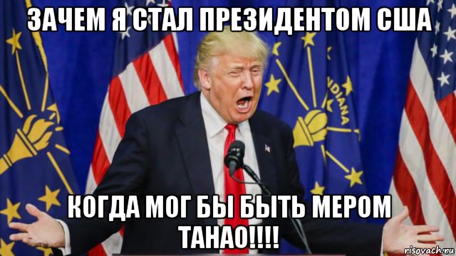 зачем я стал президентом сша когда мог бы быть мером танао!!!!