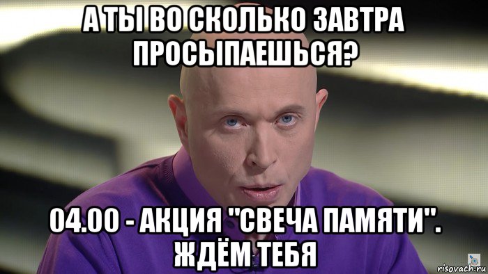 а ты во сколько завтра просыпаешься? 04.00 - акция "свеча памяти". ждём тебя