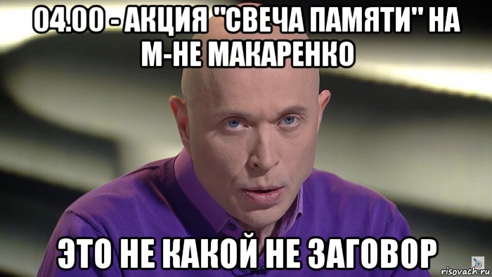 04.00 - акция "свеча памяти" на м-не макаренко это не какой не заговор