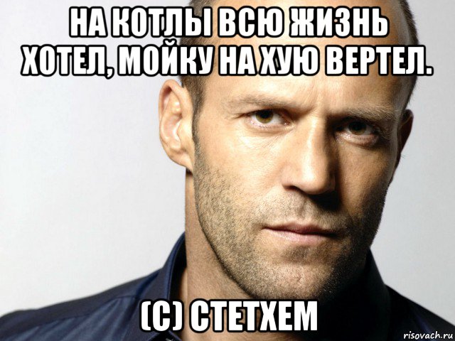 на котлы всю жизнь хотел, мойку на хую вертел. (с) стетхем