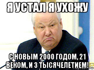 я устал я ухожу с новым 2000 годом, 21 веком, и 3 тысячелетием!