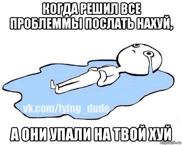 когда решил все проблеммы послать нахуй, а они упали на твой хуй, Мем Этот момент когда