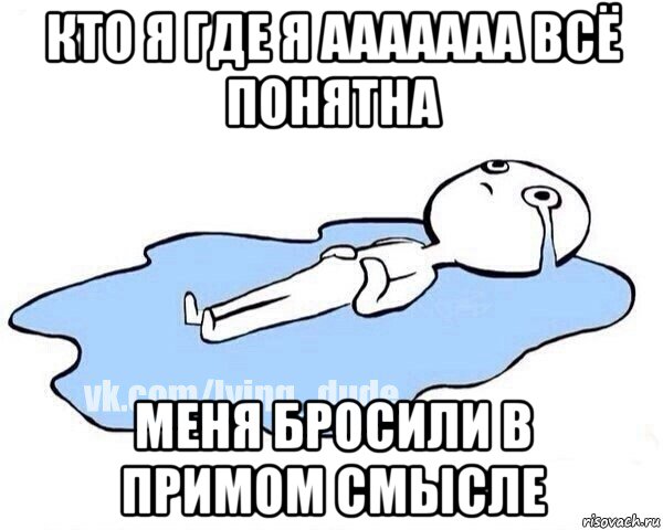 кто я где я ааааааа всё понятна меня бросили в примом смысле, Мем Этот момент когда