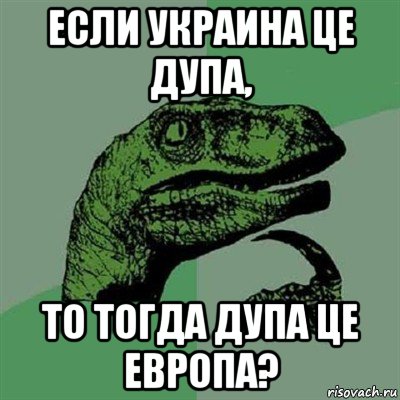 если украина це дупа, то тогда дупа це европа?, Мем Филосораптор