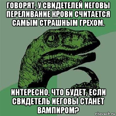 говорят, у свидетелей иеговы переливание крови считается самым страшным грехом. интересно, что будет, если свидетель иеговы станет вампиром?, Мем Филосораптор