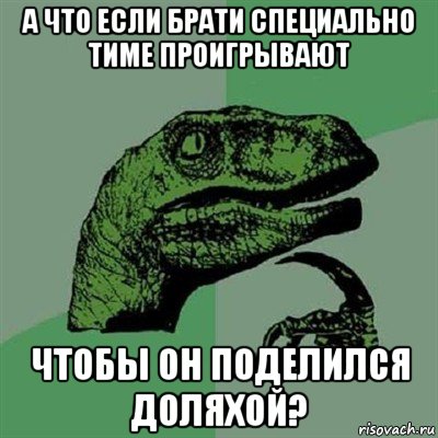 а что если брати специально тиме проигрывают чтобы он поделился доляхой?, Мем Филосораптор